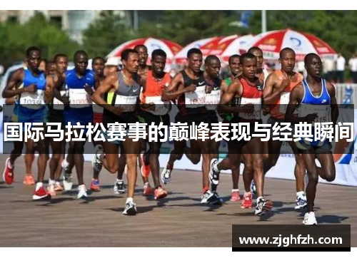 国际马拉松赛事的巅峰表现与经典瞬间