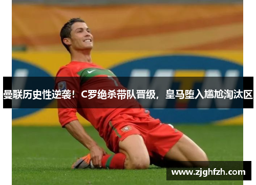 曼联历史性逆袭！C罗绝杀带队晋级，皇马堕入尴尬淘汰区