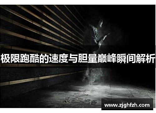 极限跑酷的速度与胆量巅峰瞬间解析