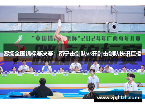 客场全国锦标赛决赛：南宁击剑队vs开封击剑队快讯直播