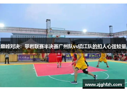 巅峰对决：攀岩联赛半决赛广州队vs镇江队的扣人心弦较量