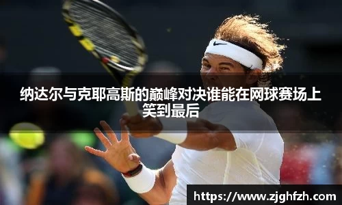 纳达尔与克耶高斯的巅峰对决谁能在网球赛场上笑到最后