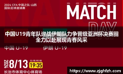 中国U19青年队迎战伊朗队力争晋级亚洲杯决赛圈全力以赴展现青春风采