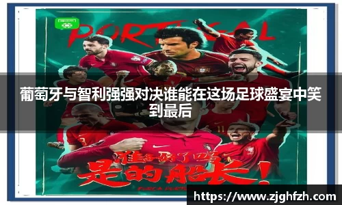 葡萄牙与智利强强对决谁能在这场足球盛宴中笑到最后